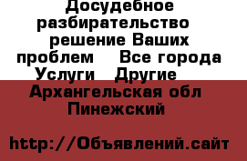 Досудебное разбирательство - решение Ваших проблем. - Все города Услуги » Другие   . Архангельская обл.,Пинежский 